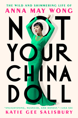 Not Your China Doll: The Wild and Shimmering Life of Anna May Wong - Katie Gee Salisbury