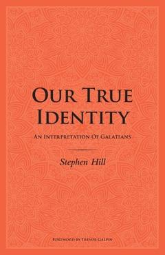 Coperta cărții 'Our True Identity: An Interpretation Of Galatians - Stephen Hill'