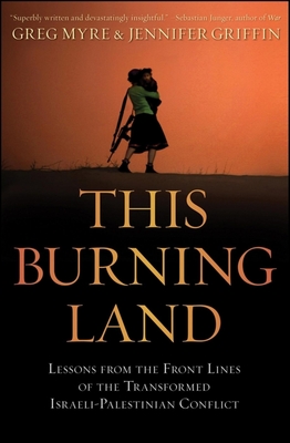 This Burning Land: Lessons from the Front Lines of the Transformed Israeli-Palestinian Conflict - Greg Myre