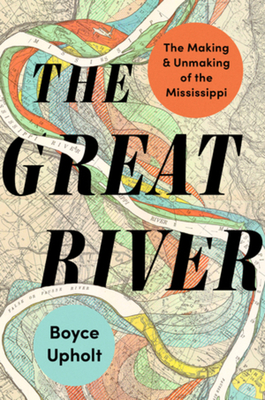 The Great River: The Making and Unmaking of the Mississippi - Boyce Upholt