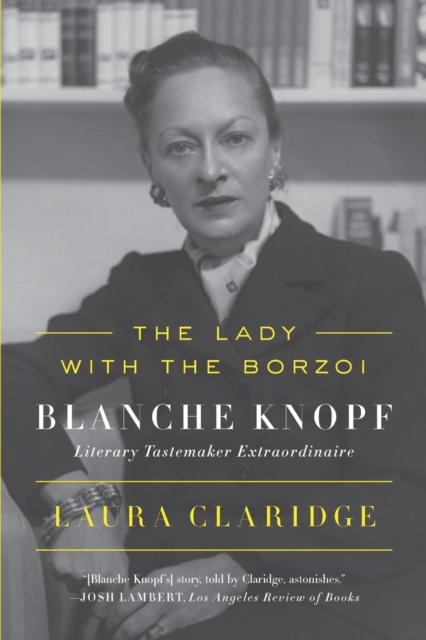 The Lady with the Borzoi: Blanche Knopf, Literary Tastemaker Extraordinaire - Laura Claridge