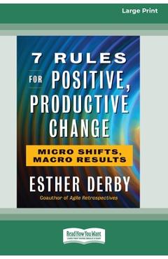 Poza produsului 7 Rules for Positive, Productive Change: Micro Shifts, Macro Results [Standard Large Print 16 Pt Edition] - Esther Derby
