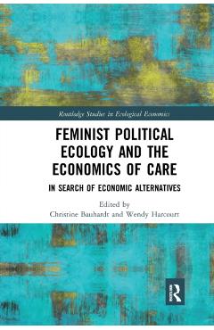 Poza produsului Feminist Political Ecology and the Economics of Care: In Search of Economic Alternatives - Christine Bauhardt