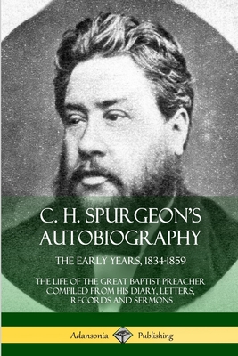 C. H. Spurgeon's Autobiography: The Early Years, 1834-1859, The Life of the Great Baptist Preacher Compiled from his diary, letters, records and sermo - Charles Haddon Spurgeon