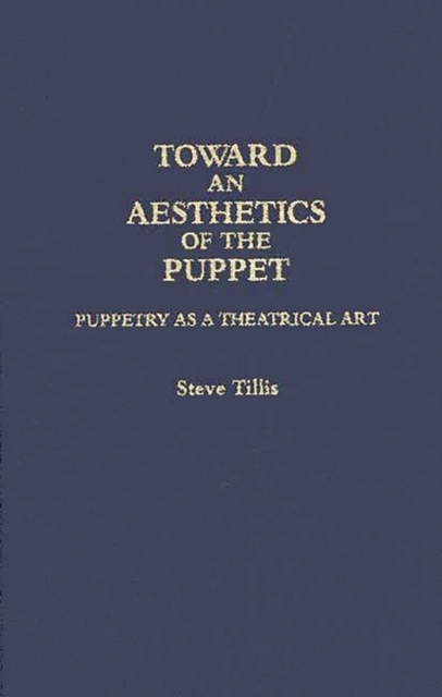 Toward an Aesthetics of the Puppet: Puppetry as a Theatrical Art - Steve Tillis