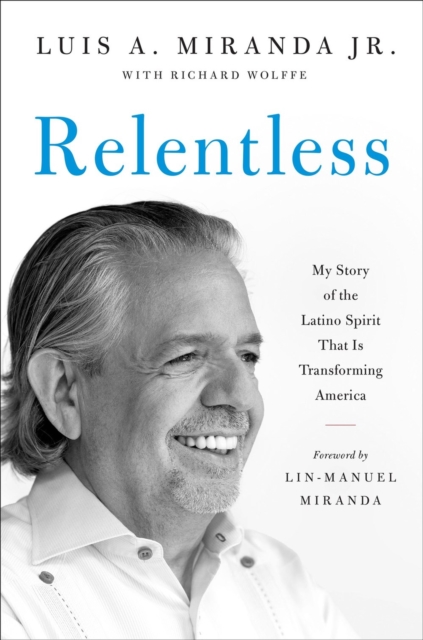 Relentless: My Story of the Latino Spirit That Is Transforming America - Luis A. Miranda