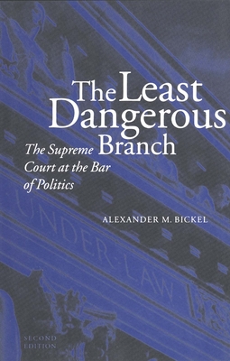 The Least Dangerous Branch: The Supreme Court at the Bar of Politics - Alexander M. Bickel