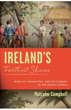 Poza produsului Ireland's Farthest Shores: Mobility, Migration, and Settlement in the Pacific World - Malcolm Campbell