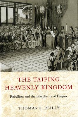 The Taiping Heavenly Kingdom: Rebellion and the Blasphemy of Empire - Thomas H. Reilly