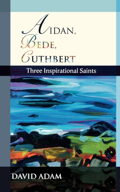 Aidan, Bede, Cuthbert: Three Inspirational Saints - David Adam