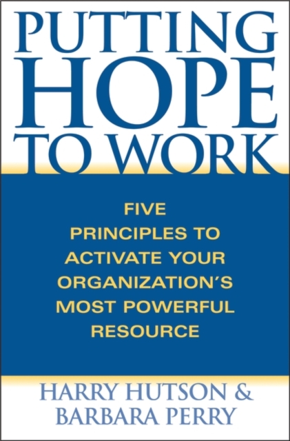 Putting Hope to Work: Five Principles to Activate Your Organization's Most Powerful Resource - Harry Hutson