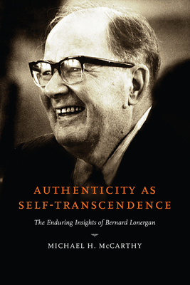 Authenticity as Self-Transcendence: The Enduring Insights of Bernard Lonergan - Michael H. Mccarthy