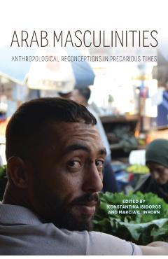 Poza produsului Arab Masculinities: Anthropological Reconceptions in Precarious Times - Konstantina Isidoros