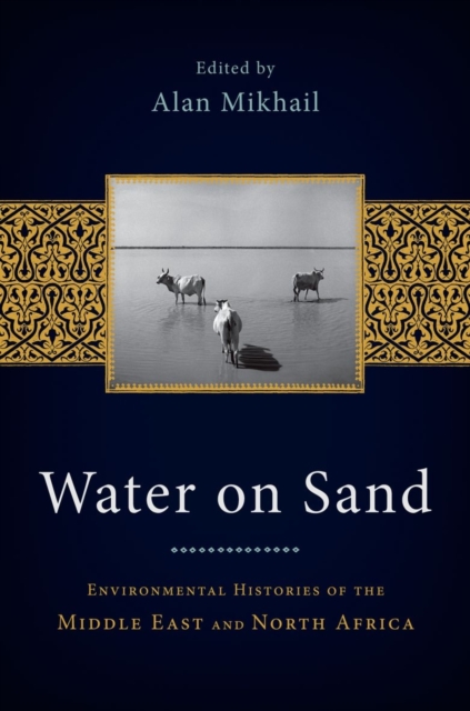 Water on Sand: Environmental Histories of the Middle East and North Africa - Alan Mikhail