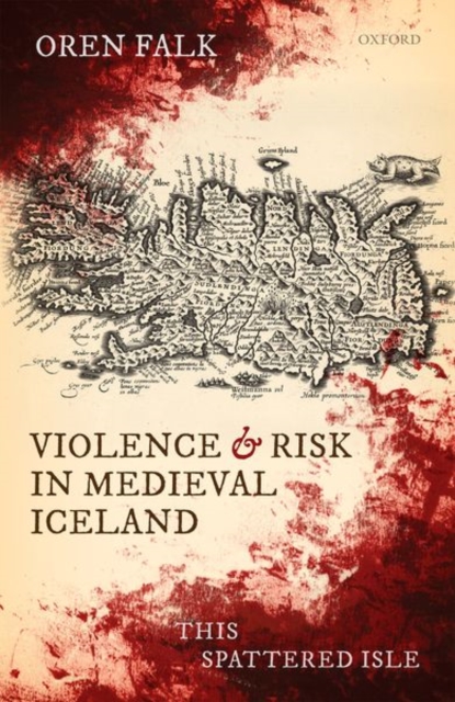 Violence and Risk in Medieval Iceland: This Spattered Isle - Oren Falk