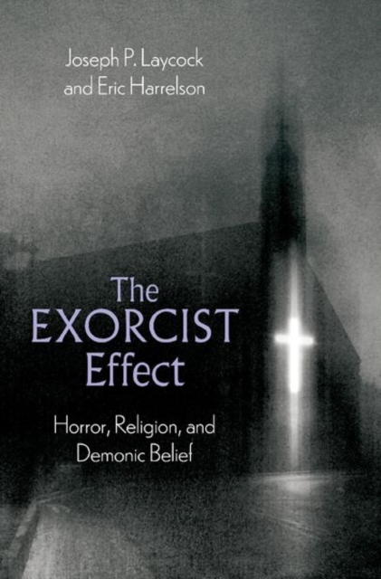 The Exorcist Effect: Horror, Religion, and Demonic Belief - Joseph P. Laycock