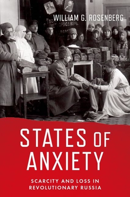 States of Anxiety: Scarcity and Loss in Revolutionary Russia - William G. Rosenberg