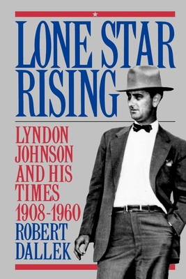 Lone Star Rising: Vol. 1: Lyndon Johnson and His Times, 1908-1960 - Robert Dallek