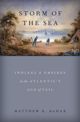 Storm of the Sea: Indians and Empires in the Atlantic's Age of Sail - Matthew R. Bahar