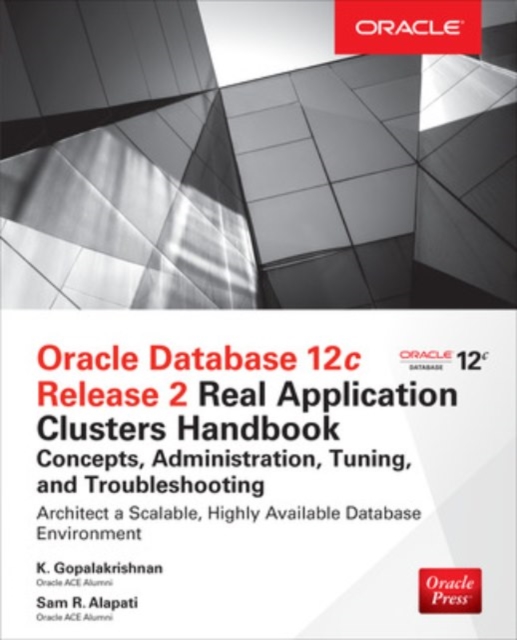 Oracle Database 12c Release 2 Real Application Clusters Handbook: Concepts, Administration, Tuning & Troubleshooting - K. Gopalakrishnan