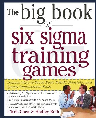 The Big Book of Six SIGMA Training Games: Proven Ways to Teach Basic Dmaic Principles and Quality Improvement Tools - Chris Chen