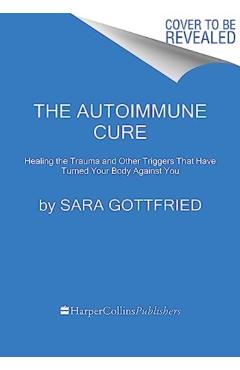 The Autoimmune Cure: Healing the Trauma and Other Triggers That Have Turned Your Body Against You - Sara Gottfried