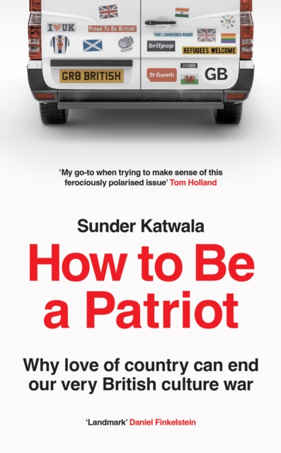 How to Be a Patriot: Why Love of Country Can End Our Very British Culture War - Sunder Katwala