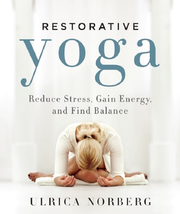 Restorative Yoga: Reduce Stress, Gain Energy and Find Balance - Ulrica Norberg