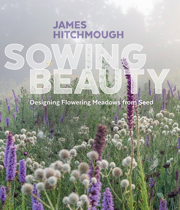 Sowing Beauty: Designing Flowering Meadows from Seed - James Hitchmough