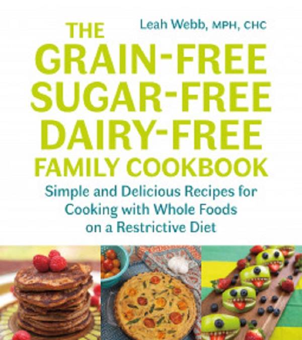 Grain-Free, Sugar-Free, Dairy-Free Family Cookbook: Simple and Delicious Recipes for Cooking with Whole Foods on a Restrictive Diet - Leah Webb
