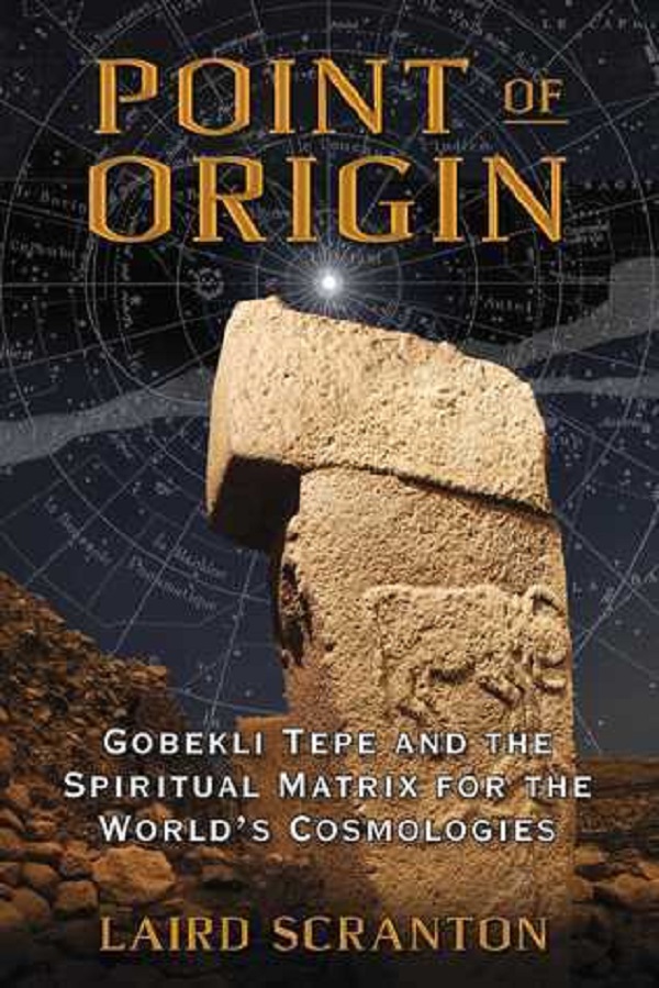 Point of Origin: Gobekli Tepe and the Spiritual Matrix for the World's Cosmologies - Laird Scranton