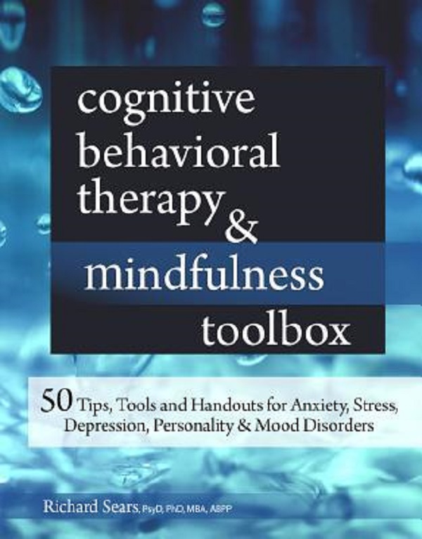 Cognitive Behavioral Therapy and Mindfulness Toolbox: 50 Tips, Tools and Handouts for Anxiety, Stress, Depression, Personality and Mood Disorders - Richard Sears