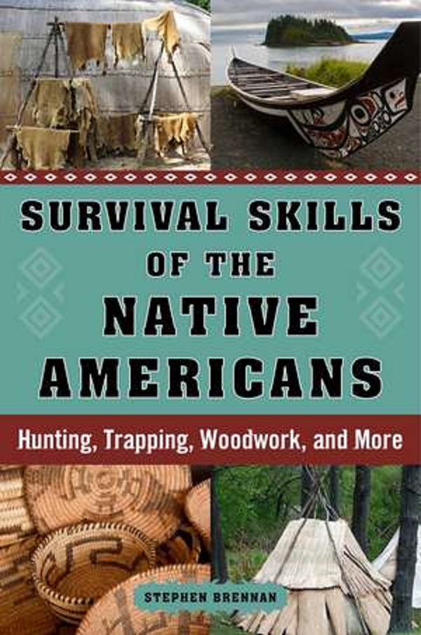 Survival Skills of the Native Americans: Hunting, Trapping, Woodwork and More - Stephan Brennan