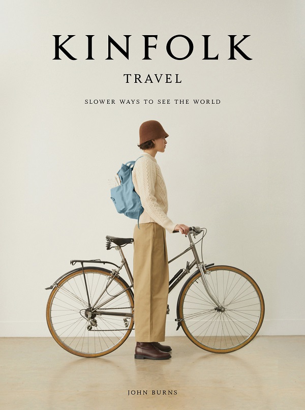 Kinfolk Travel: Slower Ways to See the World - John Burns