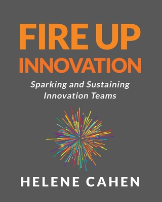 Fire Up Innovation: Sparking and Sustaining Innovation Teams - Helene Cahen