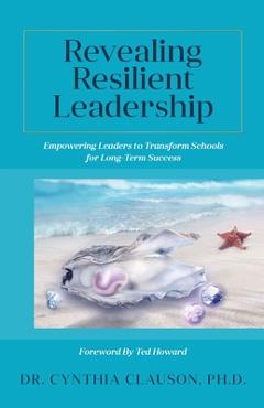 Coperta cărții 'Revealing Resilient Leadership: Empowering Leaders to Transform Schools for Long-Term Success - Cynthia Clauson'