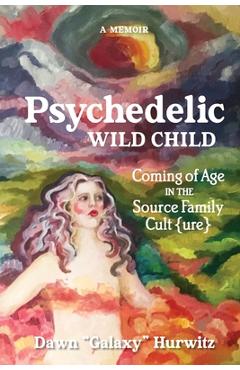 Coperta cărții 'Psychedelic Wild Child: Coming of Age in The Source Family Cult{ure} - Dawn Hurwitz'
