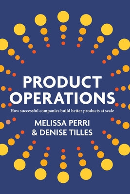 Product Operations: How successful companies build better products at scale - Melissa Perri