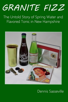 Granite Fizz: The Untold Story of Spring Water and Flavored Tonic in New Hampshire - Dennis Sasseville