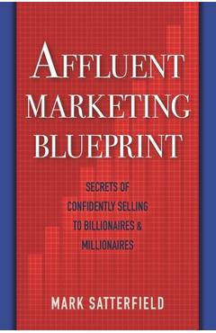 Coperta cărții 'Affluent Marketing Blueprint: Secrets of Confidently Selling To Billionaires & Millionaires - Mark Satterfield'
