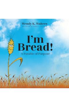 Coperta cărții 'I'm Bread: A Parable of Purpose - Wendy K. Walters'