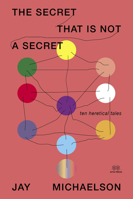 The Secret That Is Not a Secret: Ten Heretical Tales - Jay Michaelson