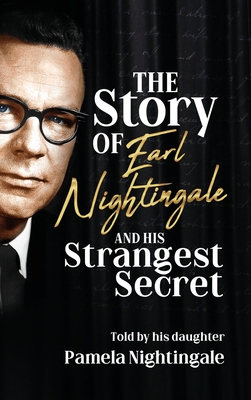 The Story of Earl Nightingale and His Strangest Secret: The Biography of the Father of Self-Help, Personal Development, and Motivation - Pamela Nightingale