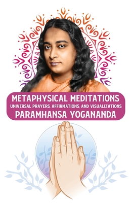 Metaphysical Meditations: Universal Prayers, Affirmations, and Visualizations: Universal Prayers, Affirmations, and Visualizations Paramhansa Yo - Paramhansa Yogananda