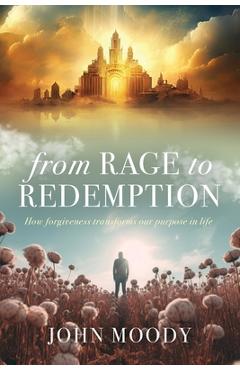 Poza produsului From Rage to Redemption: How Forgiveness Transforms Our Purpose in Life - John Moody