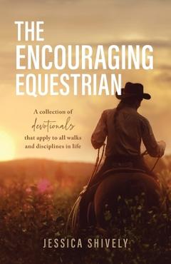 Coperta cărții 'The Encouraging Equestrian: A Collection of Devotionals That Apply to All Walks and Disciplines in Life - Jessica'