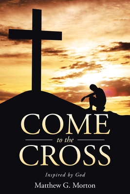 Come To The Cross - Matthew G. Morton
