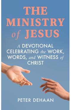 Coperta cărții 'The Ministry of Jesus: A Devotional Celebrating the Work, Words, and Witness of Christ - Peter Dehaan'