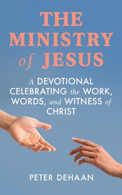 Coperta cărții 'The Ministry of Jesus: A Devotional Celebrating the Work, Words, and Witness of Christ - Peter Dehaan'