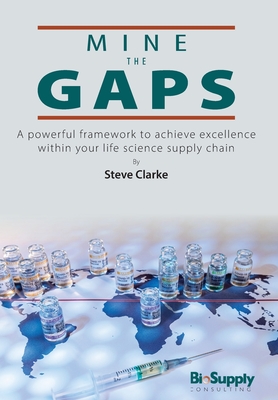 Coperta cărții 'Mine The Gaps: A powerful framework to achieve excellence within your life science supply chain - Steve Clarke'